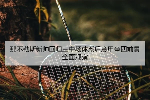 那不勒斯新帅回归三中场体系后意甲争四前景全面观察
