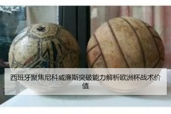 西班牙聚焦尼科威廉斯突破能力解析欧洲杯战术价值