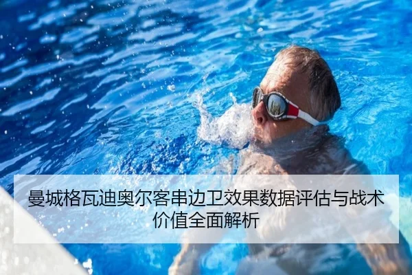 曼城格瓦迪奥尔客串边卫效果数据评估与战术价值全面解析